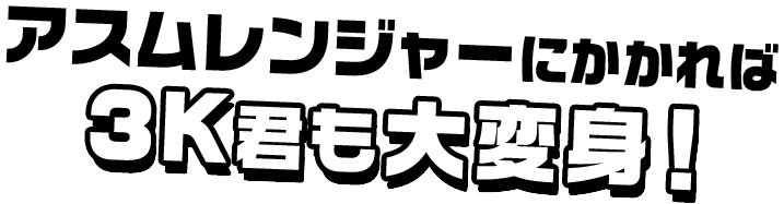 アスムレンジャーにかかれば3K君も大変身!